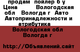 продам cпойлер б,у › Цена ­ 800 - Вологодская обл., Вологда г. Авто » Автопринадлежности и атрибутика   . Вологодская обл.,Вологда г.